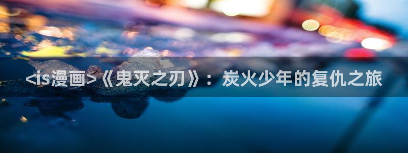 酷漫屋下拉式(免费漫画)-酷漫屋下拉式：<is漫画>《鬼灭之刃》：炭火少年的复仇之旅