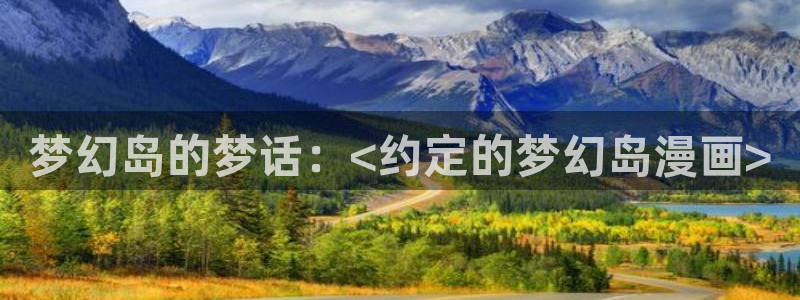 酷漫屋app下载安装：梦幻岛的梦话：<约定的梦幻岛漫画>