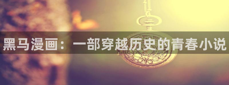 酷漫屋app下载：黑马漫画：一部穿越历史的青春小说
