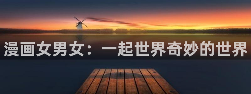 酷漫屋漫画免费下拉式在线观看：漫画女男女：一起世界奇妙的世界
