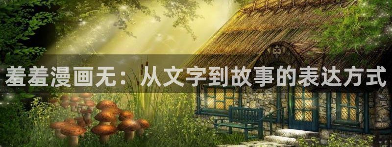 酷漫屋免费漫画下拉式：羞羞漫画无：从文字到故事的表达方式