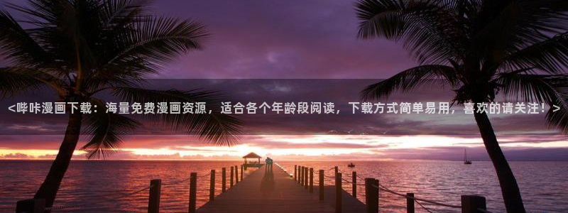 酷漫屋app下载安装官方最新：<哔咔漫画下载：海量免费漫画资源，适合各个年龄段阅读，下载方式简单易用，喜欢的请关注！>