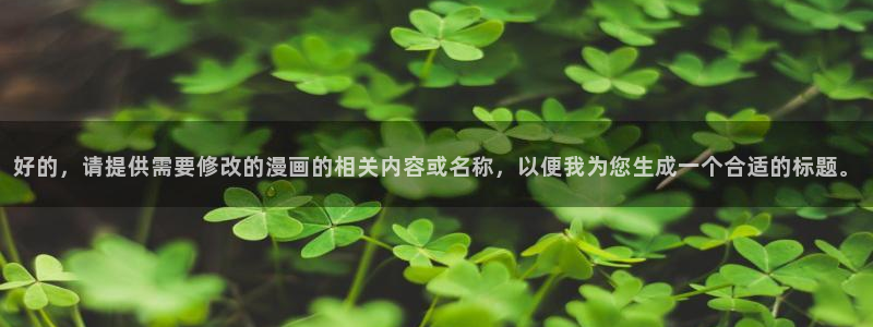 奇漫屋漫画下拉式酷漫屋免费：好的，请提供需要修改的漫画的相关内容或名称，以便我为您生成一个合适的标题。