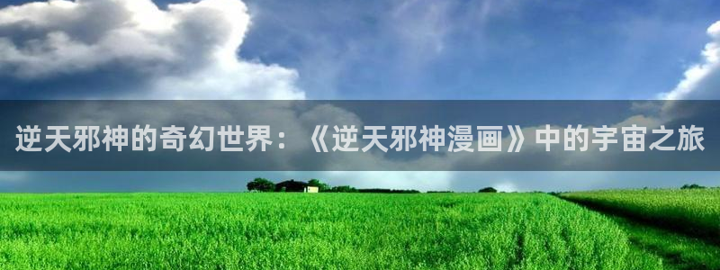 酷漫屋在线观看：逆天邪神的奇幻世界：《逆天邪神漫画》中的宇宙之旅