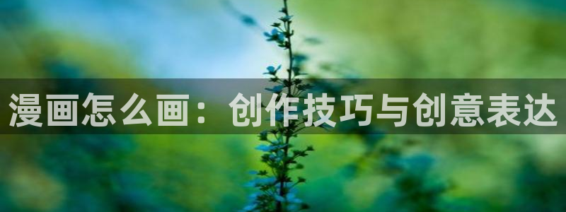 酷漫屋免费漫画入口页面在哪：漫画怎么画：创作技巧与创意表达