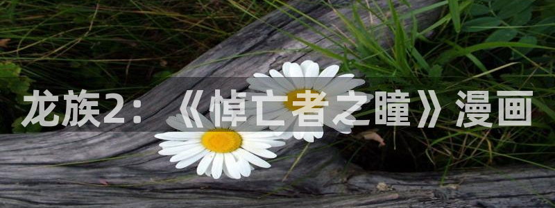 酷漫屋下拉式免费漫画入口：龙族2：《悼亡者之瞳》漫画
