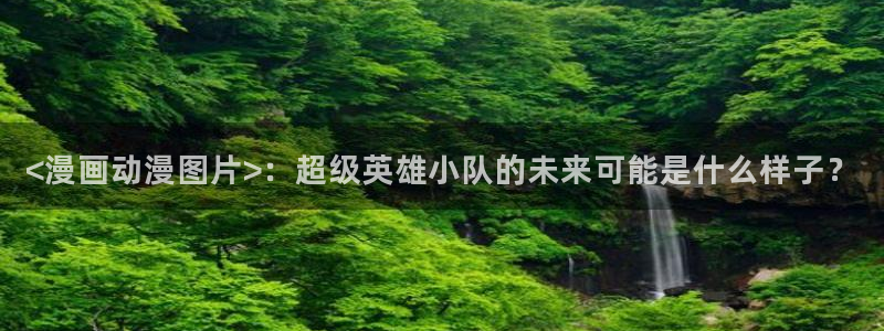 酷漫屋app下载：<漫画动漫图片>：超级英雄小队的未来可能是什么样子？