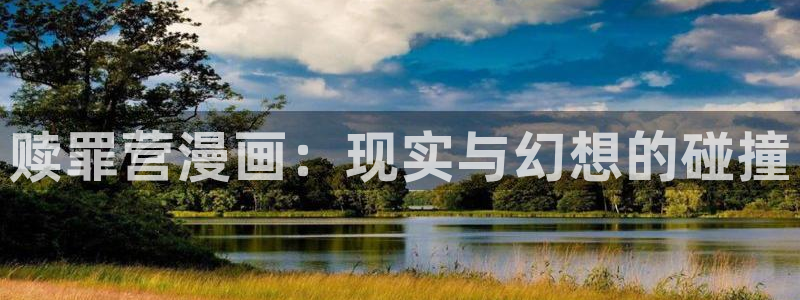 酷漫屋下拉式(免费漫画)-酷漫屋下拉式免费版：赎罪营漫画：现实与幻想的碰撞