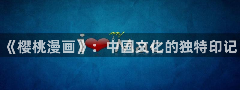 酷漫屋官方app下载：《樱桃漫画》：中国文化的独特印记